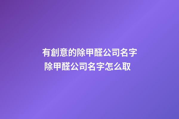 有創意的除甲醛公司名字 除甲醛公司名字怎么取-第1張-公司起名-玄機派